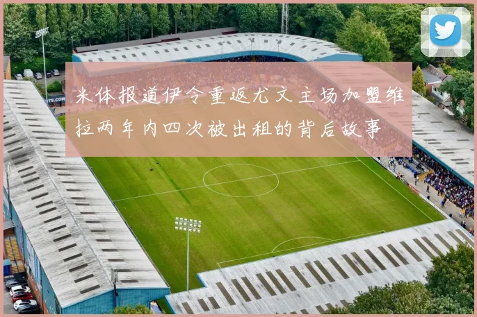 米体报道伊令重返尤文主场加盟维拉两年内四次被出租的背后故事