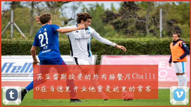 苏亚雷斯投资的炸肉排餐厅Chalito在马德里开业他曾是这里的常客