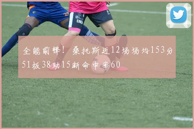 全能前锋！桑托斯近12场场均153分51板38助15断命中率60