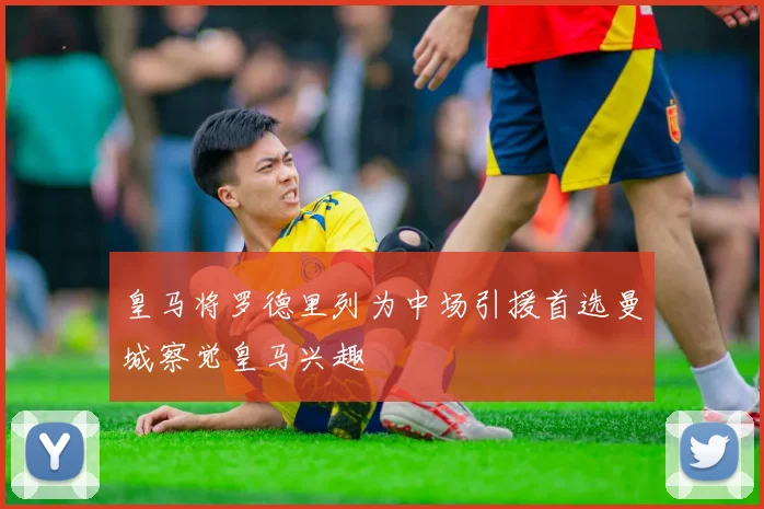 皇马将罗德里列为中场引援首选曼城察觉皇马兴趣