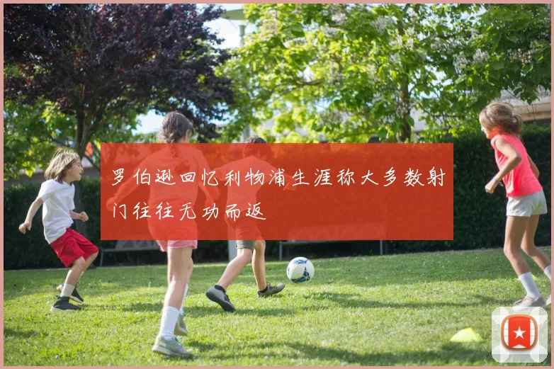 罗伯逊回忆利物浦生涯称大多数射门往往无功而返