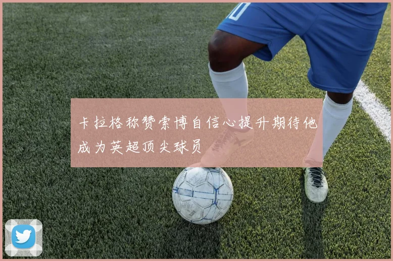 卡拉格称赞索博自信心提升期待他成为英超顶尖球员