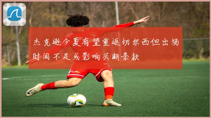 杰克逊今夏有望重返切尔西但出场时间不足或影响买断条款