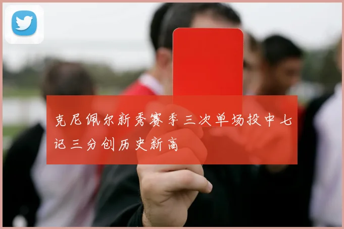 克尼佩尔新秀赛季三次单场投中七记三分创历史新高
