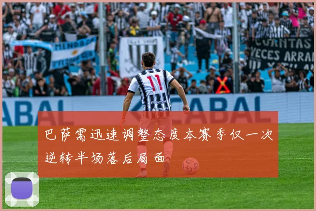 巴萨需迅速调整态度本赛季仅一次逆转半场落后局面